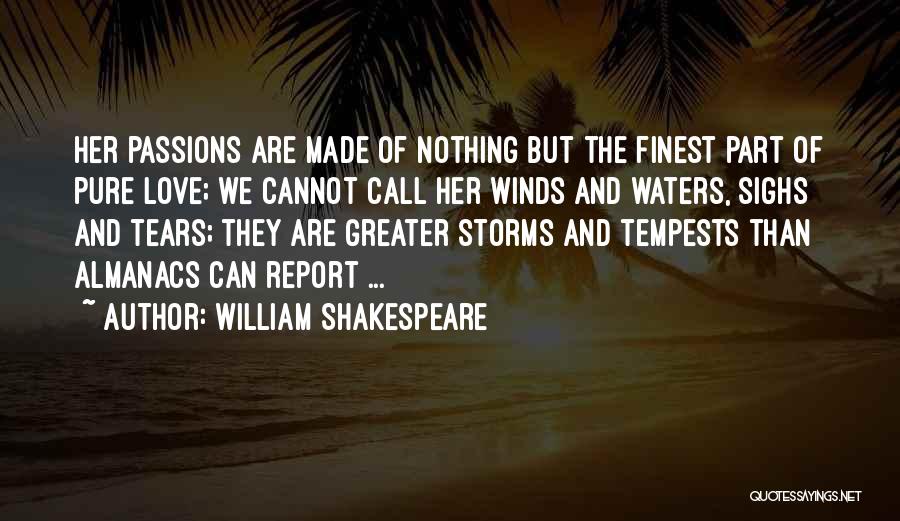 William Shakespeare Quotes: Her Passions Are Made Of Nothing But The Finest Part Of Pure Love; We Cannot Call Her Winds And Waters,