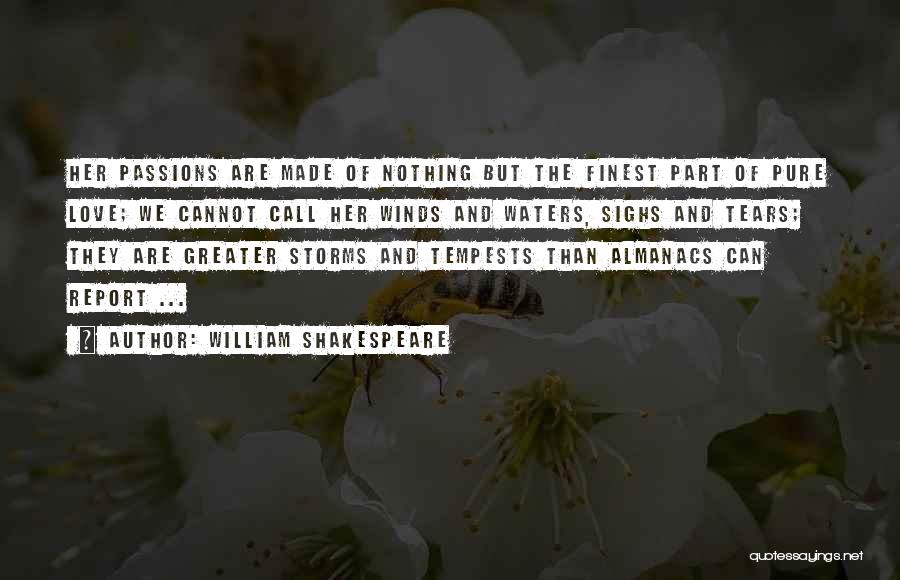 William Shakespeare Quotes: Her Passions Are Made Of Nothing But The Finest Part Of Pure Love; We Cannot Call Her Winds And Waters,