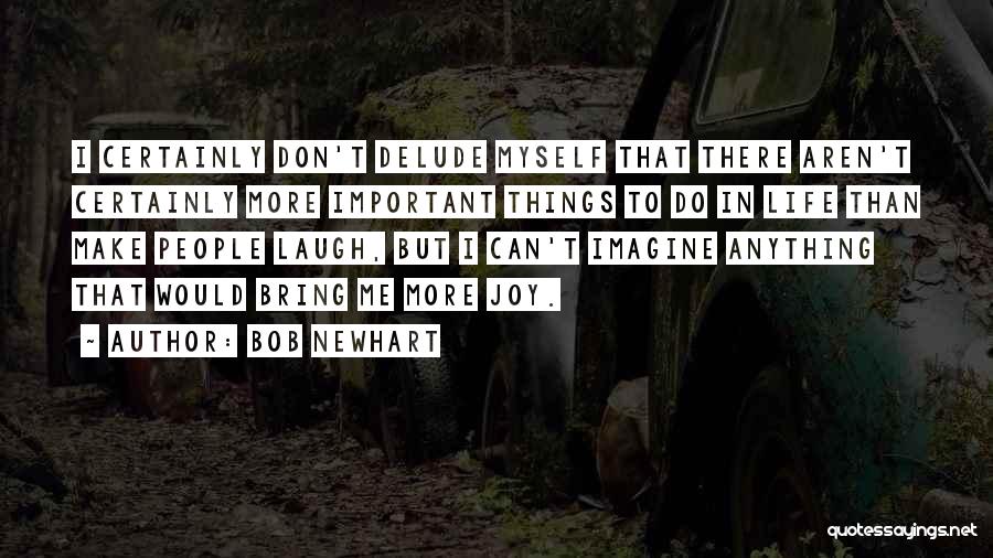 Bob Newhart Quotes: I Certainly Don't Delude Myself That There Aren't Certainly More Important Things To Do In Life Than Make People Laugh,