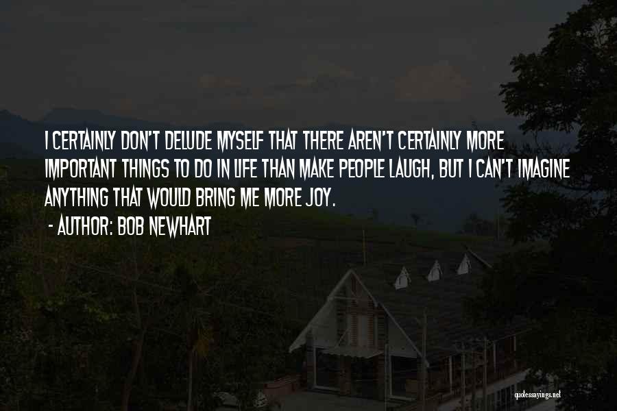 Bob Newhart Quotes: I Certainly Don't Delude Myself That There Aren't Certainly More Important Things To Do In Life Than Make People Laugh,