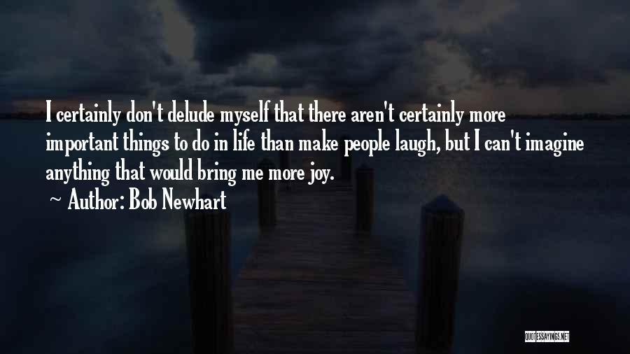 Bob Newhart Quotes: I Certainly Don't Delude Myself That There Aren't Certainly More Important Things To Do In Life Than Make People Laugh,
