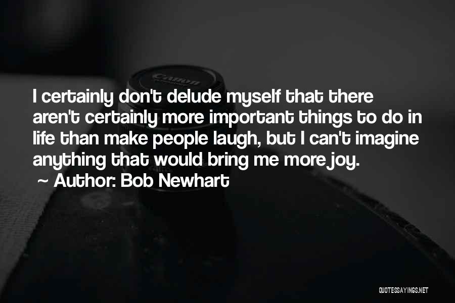 Bob Newhart Quotes: I Certainly Don't Delude Myself That There Aren't Certainly More Important Things To Do In Life Than Make People Laugh,