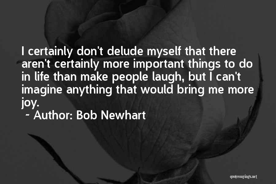Bob Newhart Quotes: I Certainly Don't Delude Myself That There Aren't Certainly More Important Things To Do In Life Than Make People Laugh,