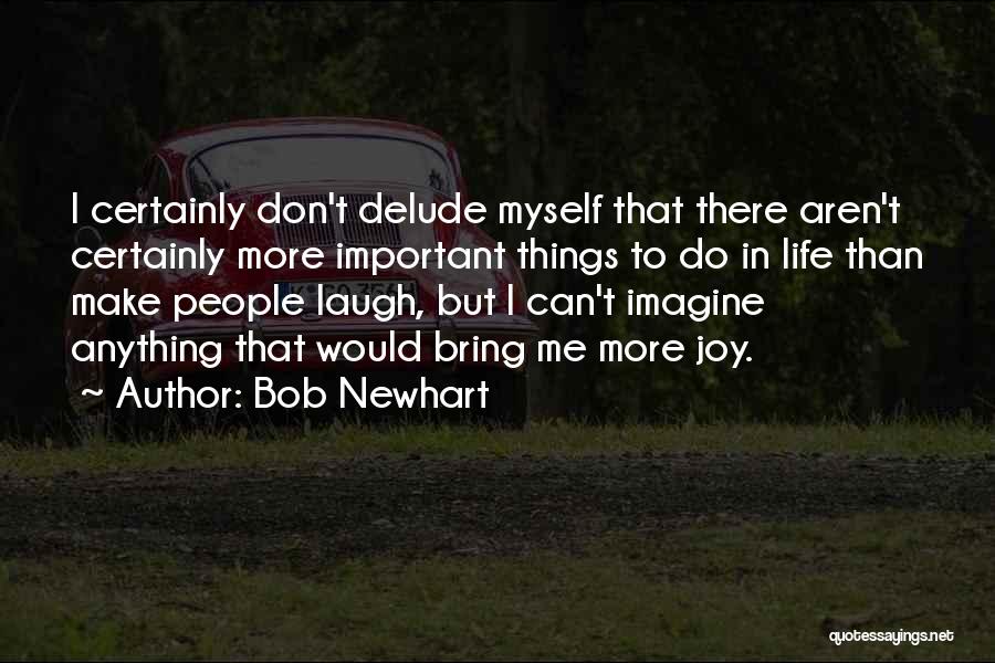 Bob Newhart Quotes: I Certainly Don't Delude Myself That There Aren't Certainly More Important Things To Do In Life Than Make People Laugh,