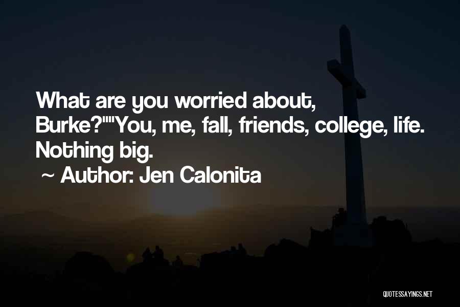 Jen Calonita Quotes: What Are You Worried About, Burke?you, Me, Fall, Friends, College, Life. Nothing Big.