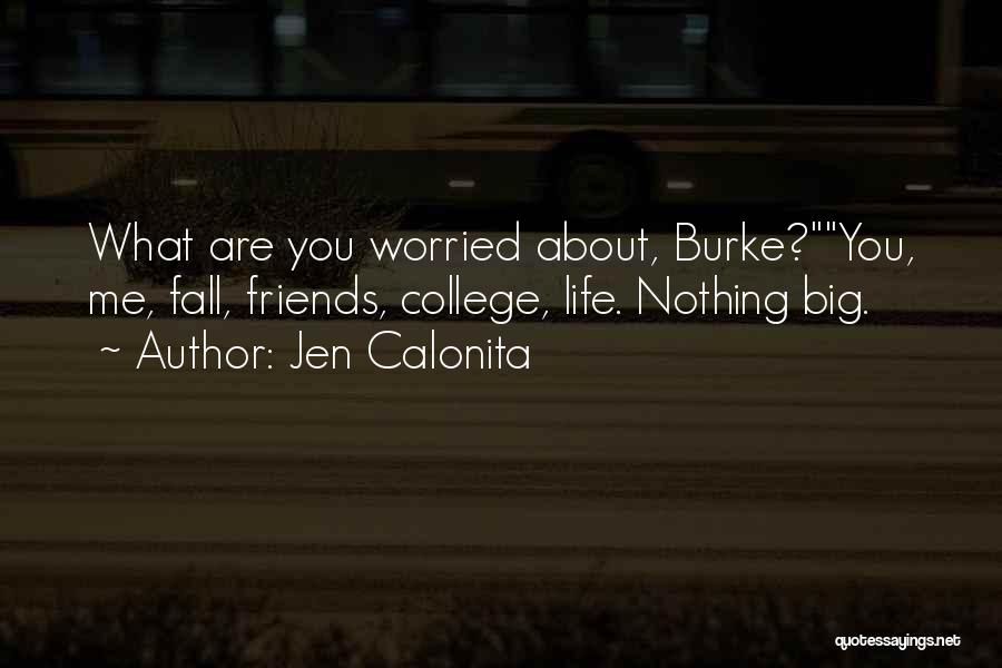 Jen Calonita Quotes: What Are You Worried About, Burke?you, Me, Fall, Friends, College, Life. Nothing Big.
