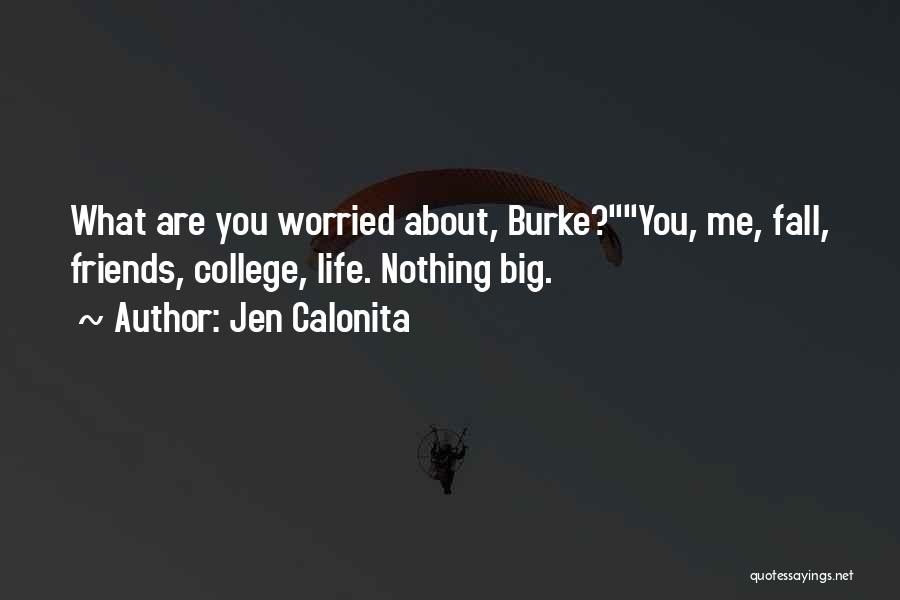 Jen Calonita Quotes: What Are You Worried About, Burke?you, Me, Fall, Friends, College, Life. Nothing Big.