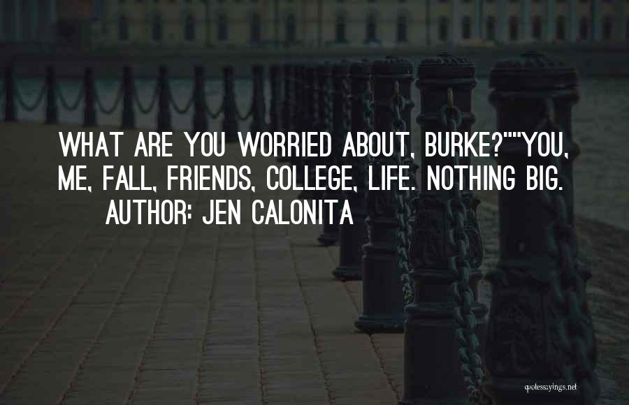 Jen Calonita Quotes: What Are You Worried About, Burke?you, Me, Fall, Friends, College, Life. Nothing Big.