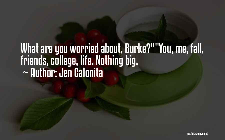 Jen Calonita Quotes: What Are You Worried About, Burke?you, Me, Fall, Friends, College, Life. Nothing Big.