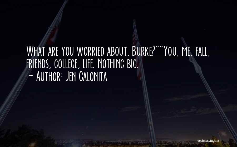 Jen Calonita Quotes: What Are You Worried About, Burke?you, Me, Fall, Friends, College, Life. Nothing Big.