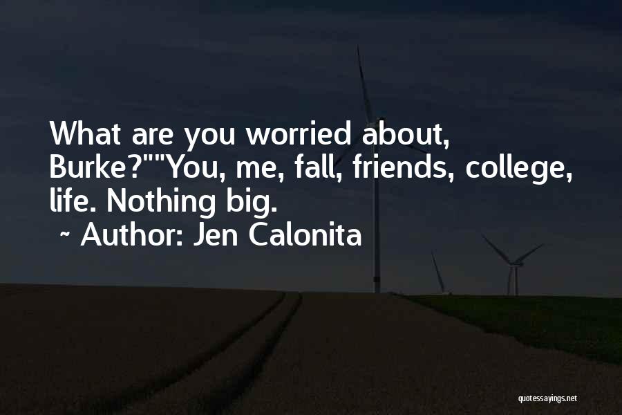 Jen Calonita Quotes: What Are You Worried About, Burke?you, Me, Fall, Friends, College, Life. Nothing Big.