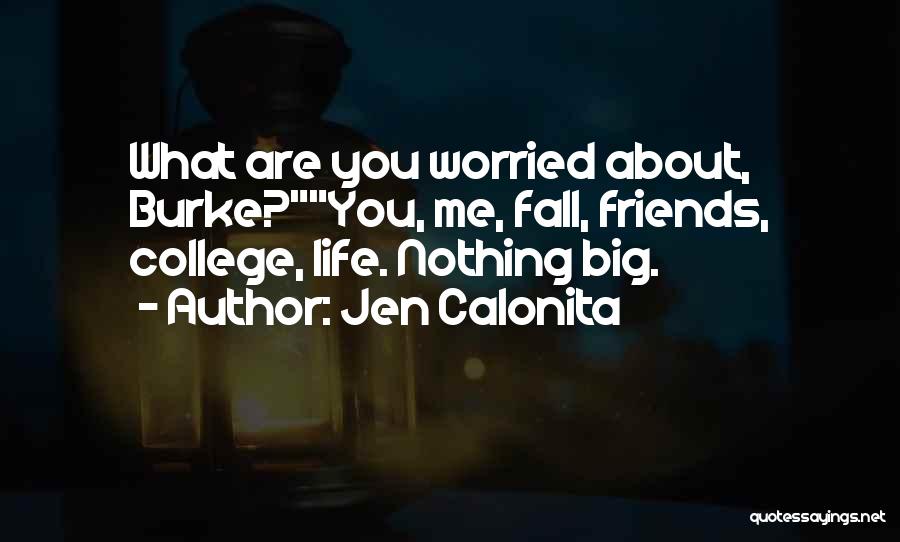 Jen Calonita Quotes: What Are You Worried About, Burke?you, Me, Fall, Friends, College, Life. Nothing Big.