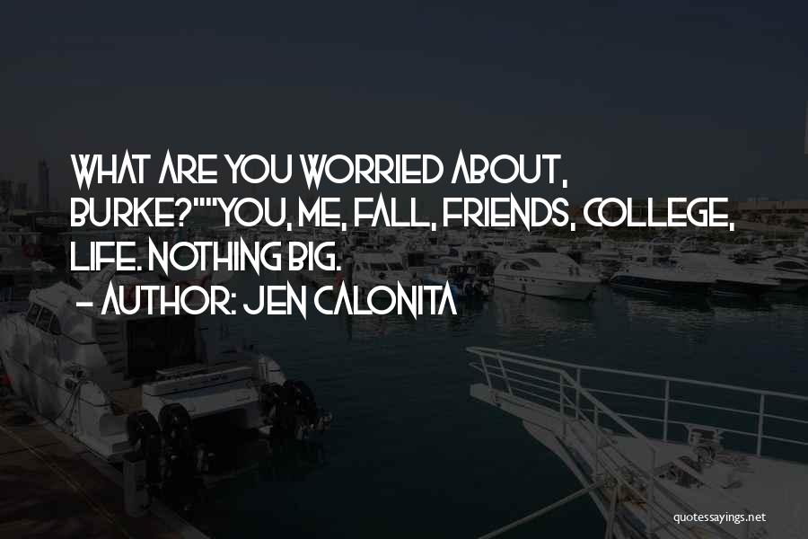 Jen Calonita Quotes: What Are You Worried About, Burke?you, Me, Fall, Friends, College, Life. Nothing Big.