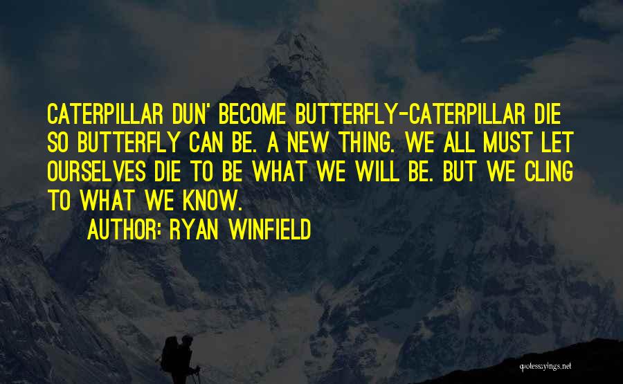 Ryan Winfield Quotes: Caterpillar Dun' Become Butterfly-caterpillar Die So Butterfly Can Be. A New Thing. We All Must Let Ourselves Die To Be