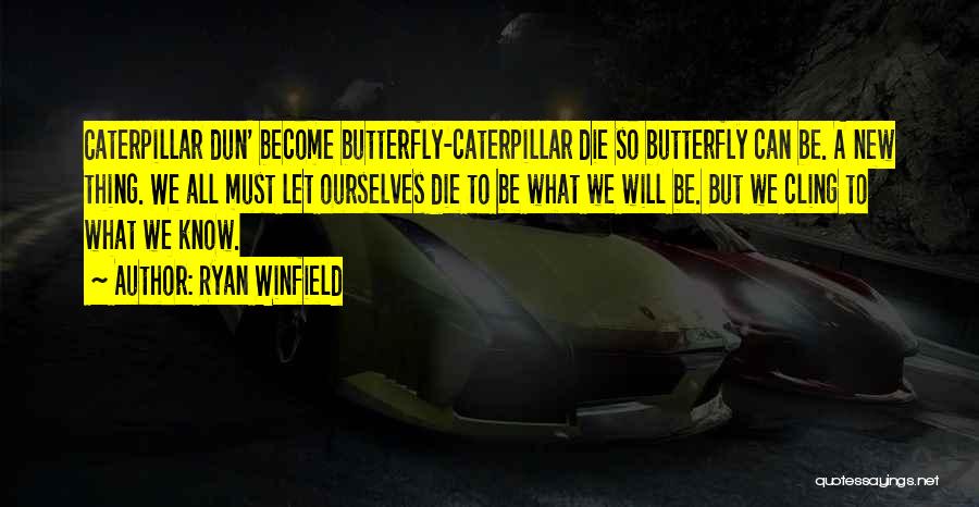 Ryan Winfield Quotes: Caterpillar Dun' Become Butterfly-caterpillar Die So Butterfly Can Be. A New Thing. We All Must Let Ourselves Die To Be