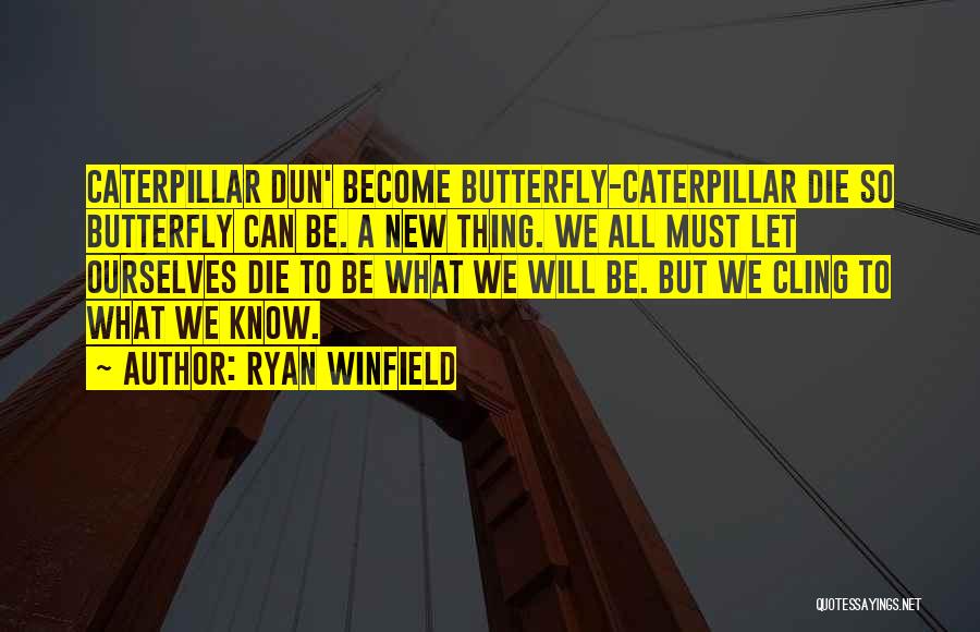 Ryan Winfield Quotes: Caterpillar Dun' Become Butterfly-caterpillar Die So Butterfly Can Be. A New Thing. We All Must Let Ourselves Die To Be