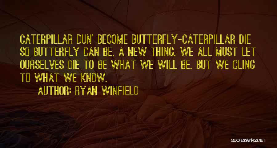 Ryan Winfield Quotes: Caterpillar Dun' Become Butterfly-caterpillar Die So Butterfly Can Be. A New Thing. We All Must Let Ourselves Die To Be