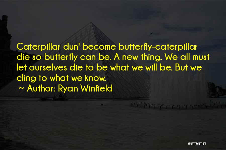 Ryan Winfield Quotes: Caterpillar Dun' Become Butterfly-caterpillar Die So Butterfly Can Be. A New Thing. We All Must Let Ourselves Die To Be