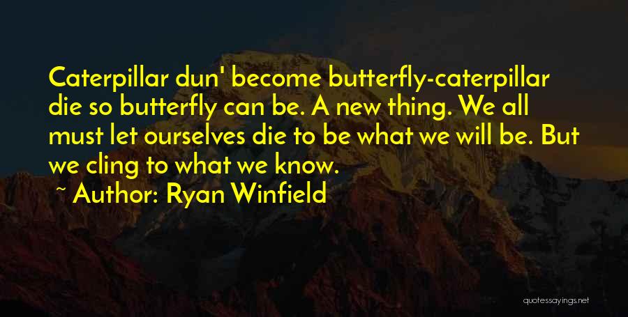 Ryan Winfield Quotes: Caterpillar Dun' Become Butterfly-caterpillar Die So Butterfly Can Be. A New Thing. We All Must Let Ourselves Die To Be