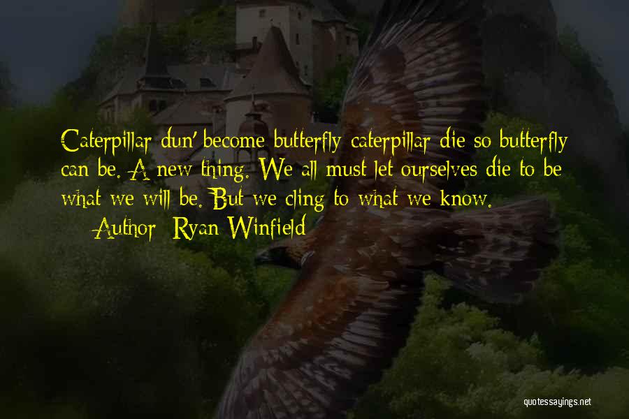 Ryan Winfield Quotes: Caterpillar Dun' Become Butterfly-caterpillar Die So Butterfly Can Be. A New Thing. We All Must Let Ourselves Die To Be