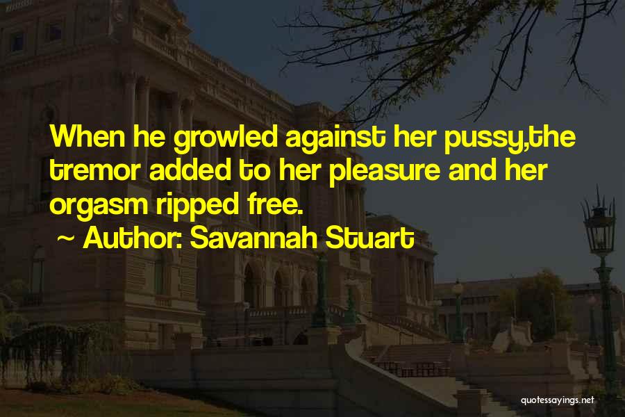 Savannah Stuart Quotes: When He Growled Against Her Pussy,the Tremor Added To Her Pleasure And Her Orgasm Ripped Free.