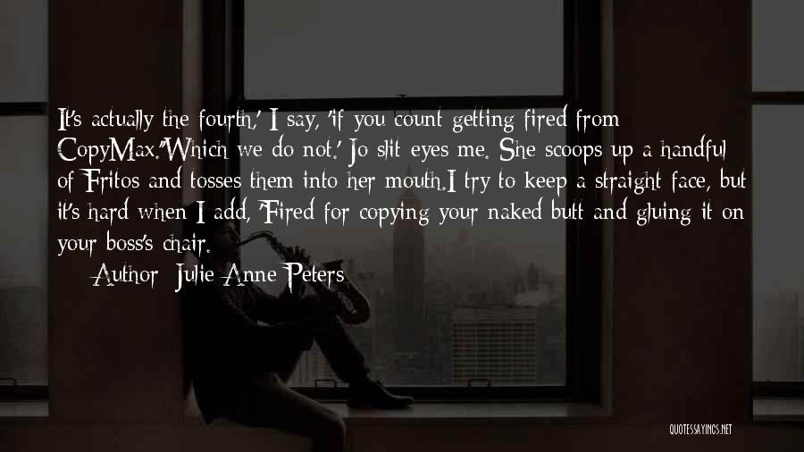 Julie Anne Peters Quotes: It's Actually The Fourth,' I Say, 'if You Count Getting Fired From Copymax.''which We Do Not.' Jo Slit-eyes Me. She