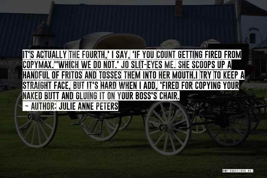 Julie Anne Peters Quotes: It's Actually The Fourth,' I Say, 'if You Count Getting Fired From Copymax.''which We Do Not.' Jo Slit-eyes Me. She