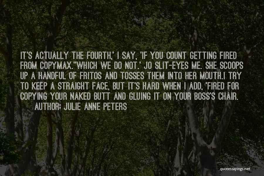 Julie Anne Peters Quotes: It's Actually The Fourth,' I Say, 'if You Count Getting Fired From Copymax.''which We Do Not.' Jo Slit-eyes Me. She