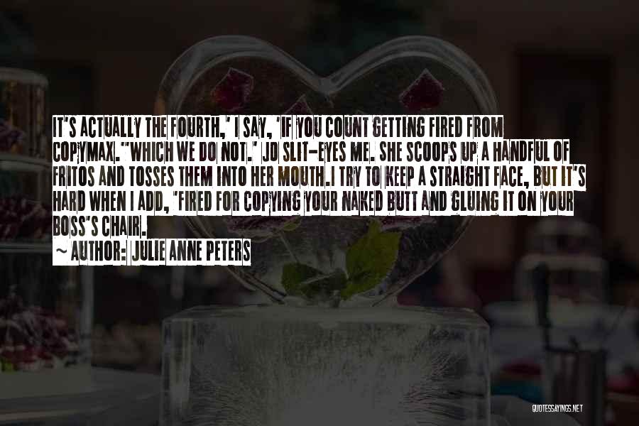 Julie Anne Peters Quotes: It's Actually The Fourth,' I Say, 'if You Count Getting Fired From Copymax.''which We Do Not.' Jo Slit-eyes Me. She