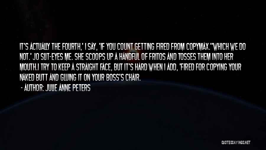 Julie Anne Peters Quotes: It's Actually The Fourth,' I Say, 'if You Count Getting Fired From Copymax.''which We Do Not.' Jo Slit-eyes Me. She