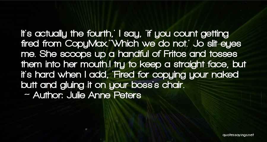 Julie Anne Peters Quotes: It's Actually The Fourth,' I Say, 'if You Count Getting Fired From Copymax.''which We Do Not.' Jo Slit-eyes Me. She