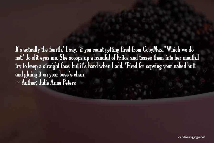 Julie Anne Peters Quotes: It's Actually The Fourth,' I Say, 'if You Count Getting Fired From Copymax.''which We Do Not.' Jo Slit-eyes Me. She