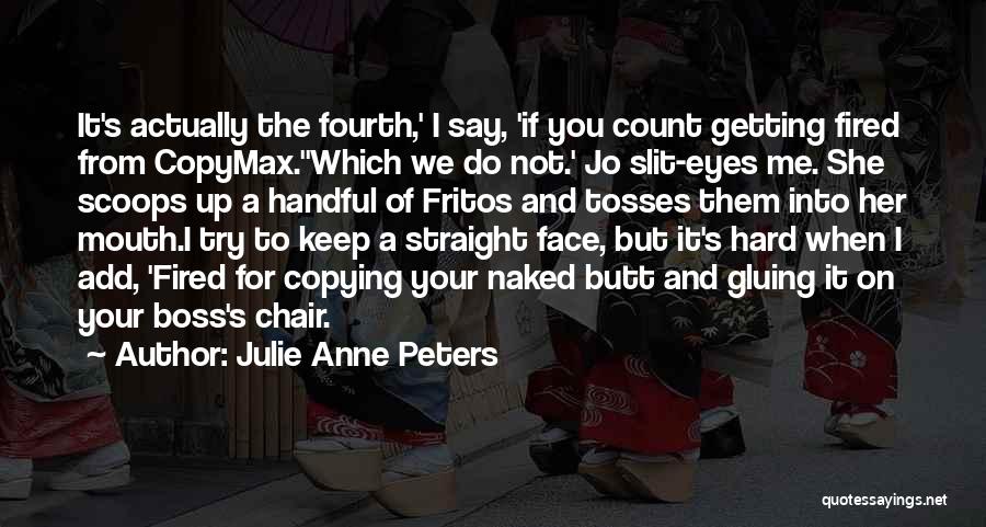 Julie Anne Peters Quotes: It's Actually The Fourth,' I Say, 'if You Count Getting Fired From Copymax.''which We Do Not.' Jo Slit-eyes Me. She