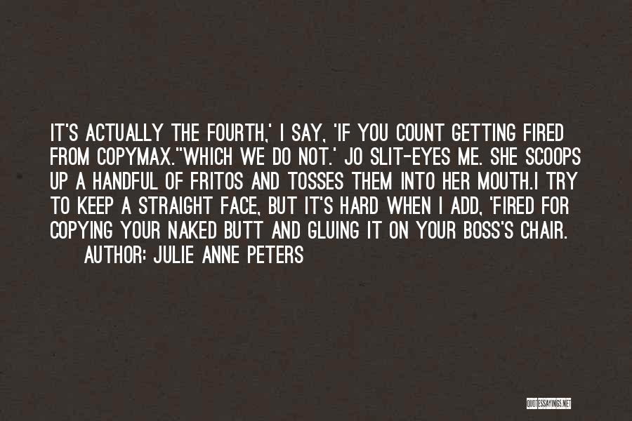 Julie Anne Peters Quotes: It's Actually The Fourth,' I Say, 'if You Count Getting Fired From Copymax.''which We Do Not.' Jo Slit-eyes Me. She