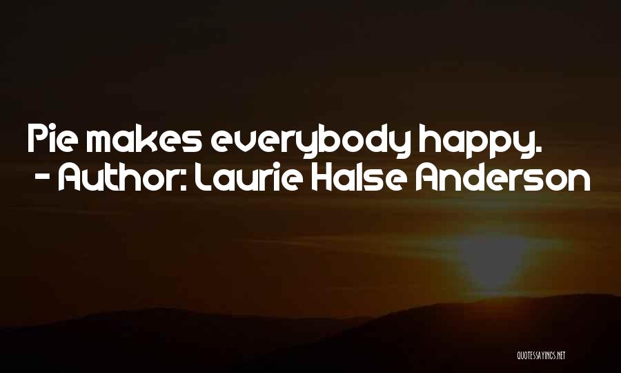 Laurie Halse Anderson Quotes: Pie Makes Everybody Happy.