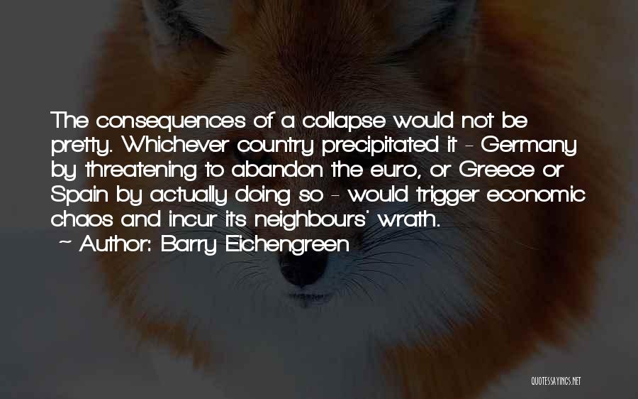 Barry Eichengreen Quotes: The Consequences Of A Collapse Would Not Be Pretty. Whichever Country Precipitated It - Germany By Threatening To Abandon The