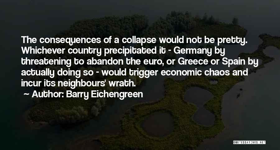 Barry Eichengreen Quotes: The Consequences Of A Collapse Would Not Be Pretty. Whichever Country Precipitated It - Germany By Threatening To Abandon The