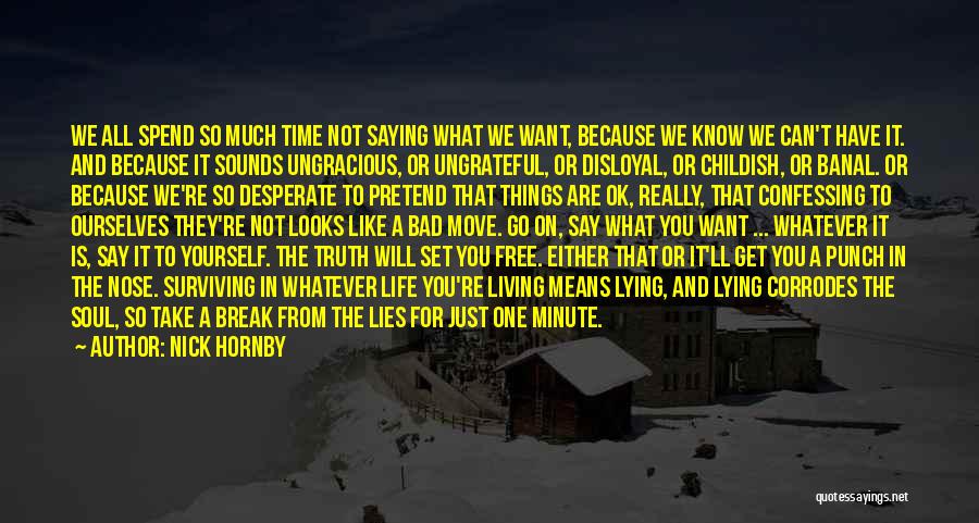 Nick Hornby Quotes: We All Spend So Much Time Not Saying What We Want, Because We Know We Can't Have It. And Because