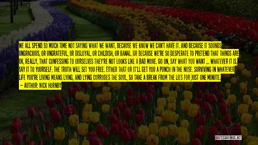 Nick Hornby Quotes: We All Spend So Much Time Not Saying What We Want, Because We Know We Can't Have It. And Because