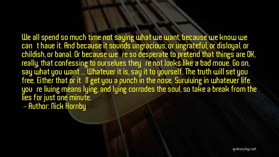 Nick Hornby Quotes: We All Spend So Much Time Not Saying What We Want, Because We Know We Can't Have It. And Because