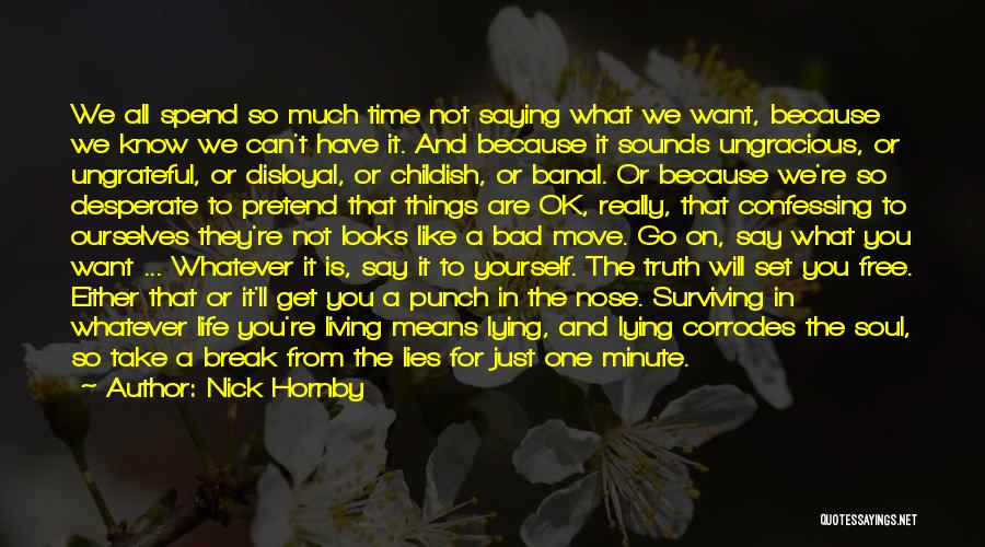 Nick Hornby Quotes: We All Spend So Much Time Not Saying What We Want, Because We Know We Can't Have It. And Because