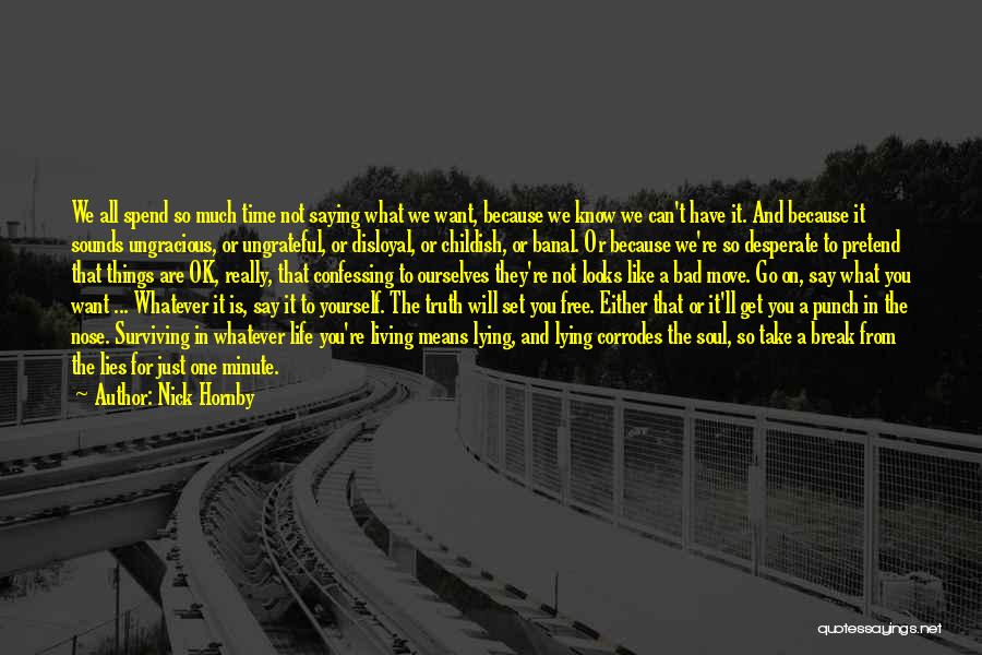 Nick Hornby Quotes: We All Spend So Much Time Not Saying What We Want, Because We Know We Can't Have It. And Because