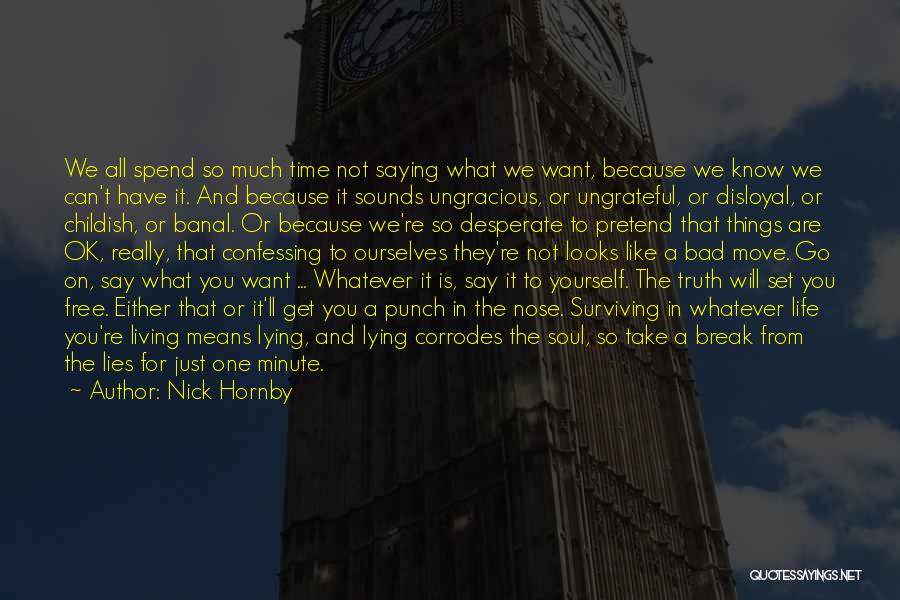 Nick Hornby Quotes: We All Spend So Much Time Not Saying What We Want, Because We Know We Can't Have It. And Because