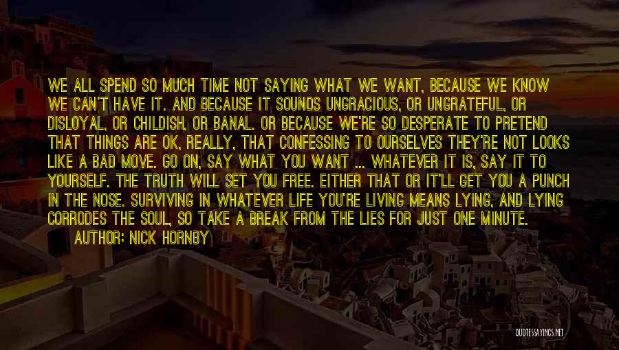 Nick Hornby Quotes: We All Spend So Much Time Not Saying What We Want, Because We Know We Can't Have It. And Because