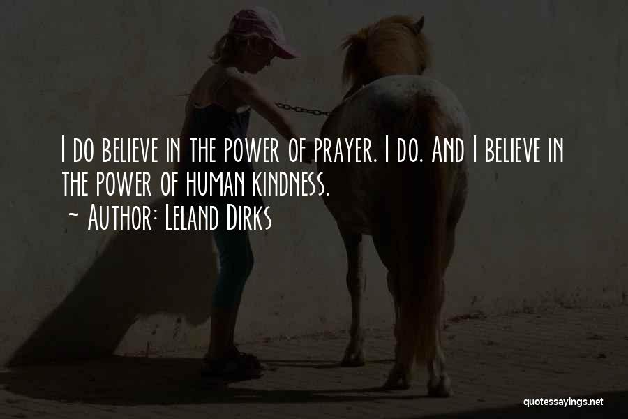 Leland Dirks Quotes: I Do Believe In The Power Of Prayer. I Do. And I Believe In The Power Of Human Kindness.