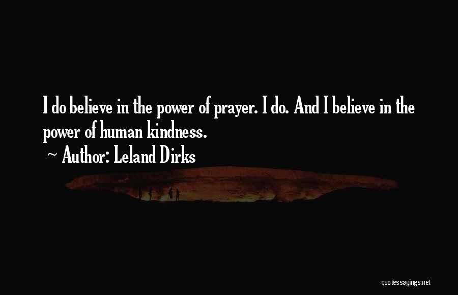 Leland Dirks Quotes: I Do Believe In The Power Of Prayer. I Do. And I Believe In The Power Of Human Kindness.