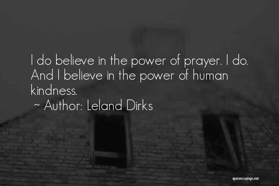 Leland Dirks Quotes: I Do Believe In The Power Of Prayer. I Do. And I Believe In The Power Of Human Kindness.