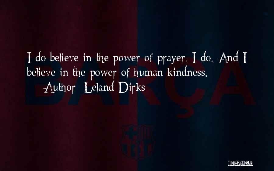 Leland Dirks Quotes: I Do Believe In The Power Of Prayer. I Do. And I Believe In The Power Of Human Kindness.