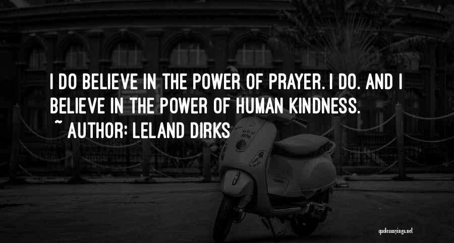 Leland Dirks Quotes: I Do Believe In The Power Of Prayer. I Do. And I Believe In The Power Of Human Kindness.