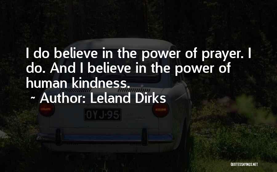 Leland Dirks Quotes: I Do Believe In The Power Of Prayer. I Do. And I Believe In The Power Of Human Kindness.
